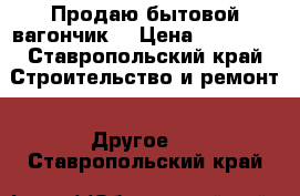 Продаю бытовой вагончик. › Цена ­ 40 000 - Ставропольский край Строительство и ремонт » Другое   . Ставропольский край